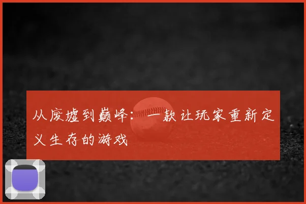 从废墟到巅峰：一款让玩家重新定义生存的游戏